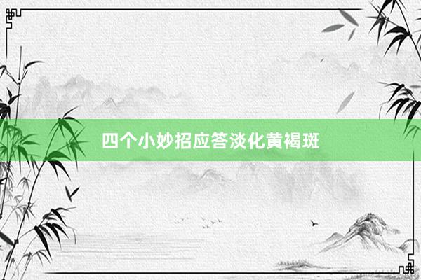 四个小妙招应答淡化黄褐斑