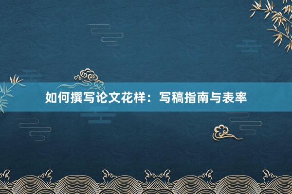 如何撰写论文花样：写稿指南与表率
